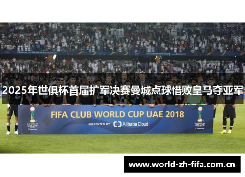 2025年世俱杯首届扩军决赛曼城点球惜败皇马夺亚军 2025年世俱杯首届扩军决赛曼城点球惜败皇马夺亚军