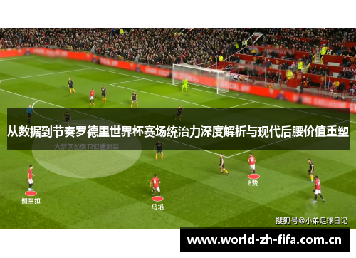 从数据到节奏罗德里世界杯赛场统治力深度解析与现代后腰价值重塑 从数据到节奏罗德里世界杯赛场统治力深度解析与现代后腰价值重塑