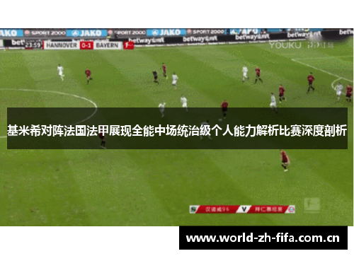 基米希对阵法国法甲展现全能中场统治级个人能力解析比赛深度剖析 基米希对阵法国法甲展现全能中场统治级个人能力解析比赛深度剖析